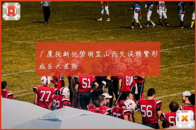 广厦抢断优势明显山西失误频繁形成巨大差距