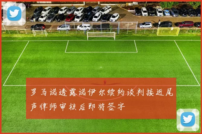 罗马诺透露诺伊尔续约谈判接近尾声律师审核后即将签字