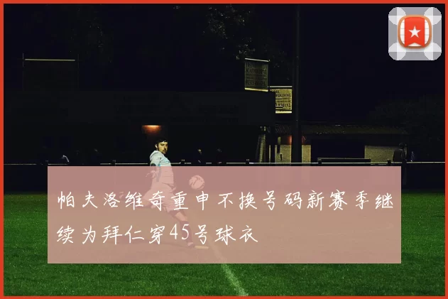 帕夫洛维奇重申不换号码新赛季继续为拜仁穿45号球衣