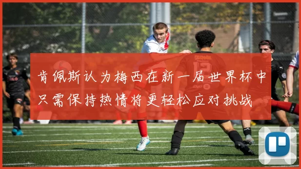 肯佩斯认为梅西在新一届世界杯中只需保持热情将更轻松应对挑战